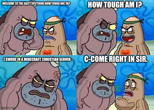 Bad boy | HOW TOUGH AM I? WELCOME TO THE SALTY SPITTOON! HOW TOUGH ARE YA? C-COME RIGHT IN SIR. I SWORE IN A MINECRAFT CHRISTIAN SERVER | image tagged in welcome to the salty spitoon | made w/ Imgflip meme maker