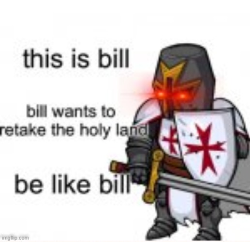 be like bill brothers | image tagged in crusader,be like bill | made w/ Imgflip meme maker