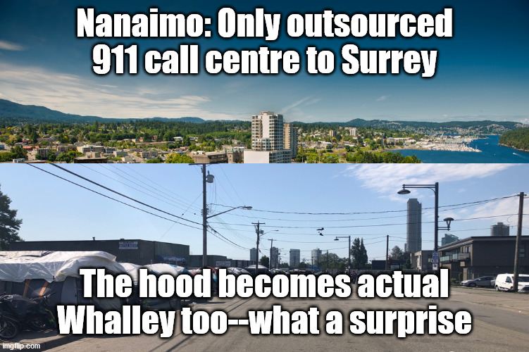  Nanaimo: Only outsourced 911 call centre to Surrey; The hood becomes actual Whalley too--what a surprise | image tagged in surrey,nanaimo | made w/ Imgflip meme maker
