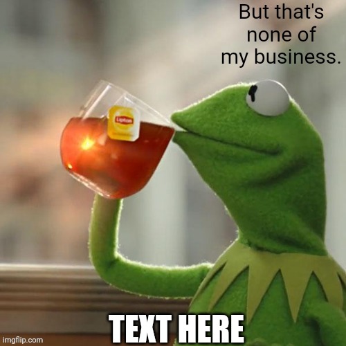 But that's none of my business. | TEXT HERE | image tagged in but that's none of my business | made w/ Imgflip meme maker
