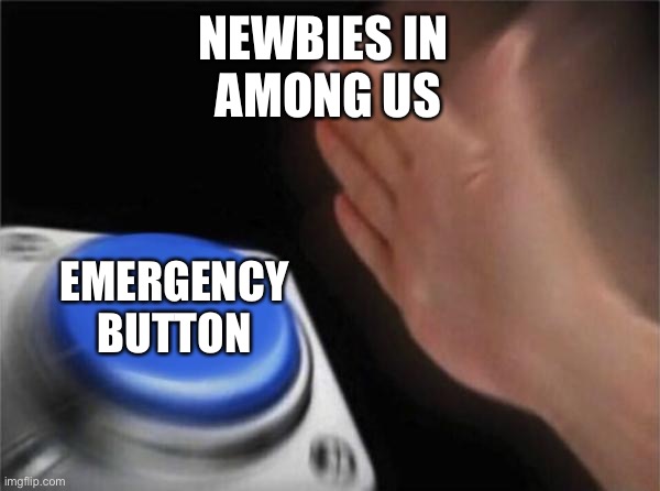 Blank Nut Button Meme | NEWBIES IN 
AMONG US; EMERGENCY BUTTON | image tagged in memes,blank nut button | made w/ Imgflip meme maker