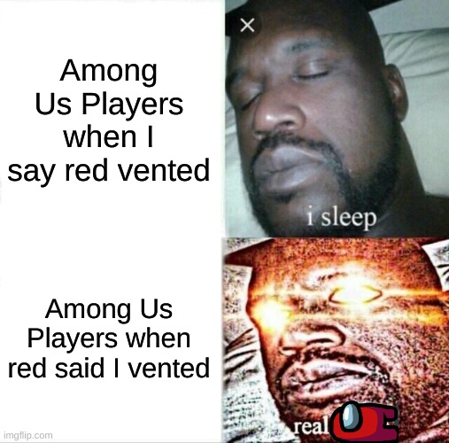 hellllllo | Among Us Players when I say red vented; Among Us Players when red said I vented | image tagged in memes,sleeping shaq | made w/ Imgflip meme maker