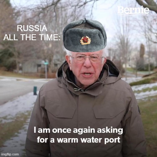 Russia and warm water ports | RUSSIA ALL THE TIME:; for a warm water port | image tagged in memes,bernie i am once again asking for your support | made w/ Imgflip meme maker