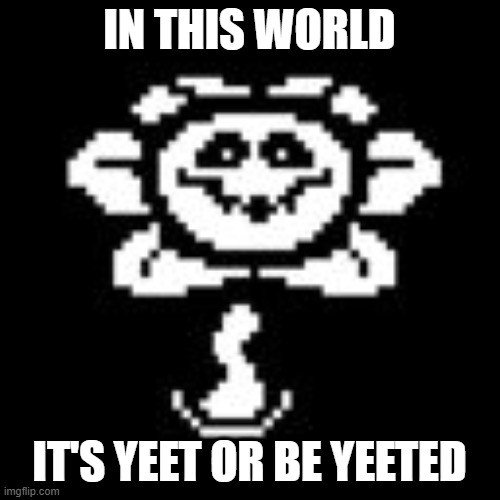 Flowey | IN THIS WORLD IT'S YEET OR BE YEETED | image tagged in flowey | made w/ Imgflip meme maker
