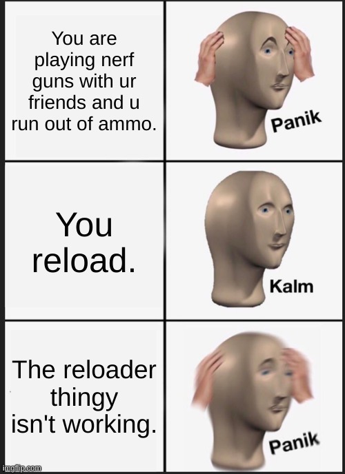 Panik Kalm Panik | You are playing nerf guns with ur friends and u run out of ammo. You reload. The reloader thingy isn't working. | image tagged in memes,panik kalm panik | made w/ Imgflip meme maker