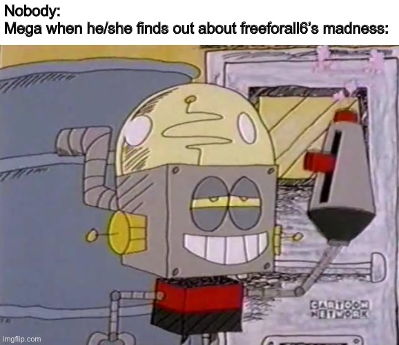 Looks like someone’s gonna get a strike. | Nobody:
Mega when he/she finds out about freeforall6’s madness: | image tagged in robot jones with a gun,memegamer3,memes | made w/ Imgflip meme maker