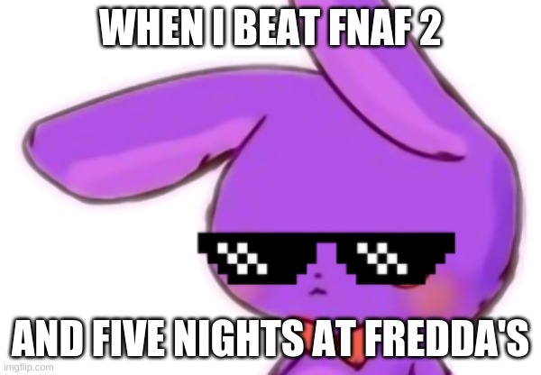 Beat both...totally not lying... |  WHEN I BEAT FNAF 2; AND FIVE NIGHTS AT FREDDA'S | image tagged in fnaf | made w/ Imgflip meme maker