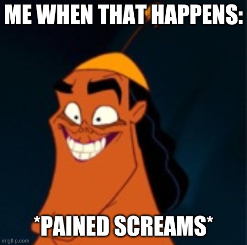 Cursed Kronk | ME WHEN THAT HAPPENS: *PAINED SCREAMS* | image tagged in cursed kronk | made w/ Imgflip meme maker