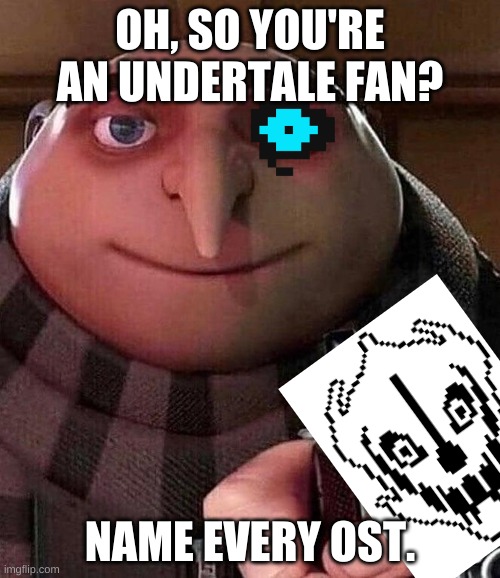 UNDERTALE fan? | OH, SO YOU'RE AN UNDERTALE FAN? NAME EVERY OST. | image tagged in gru pointing gun | made w/ Imgflip meme maker