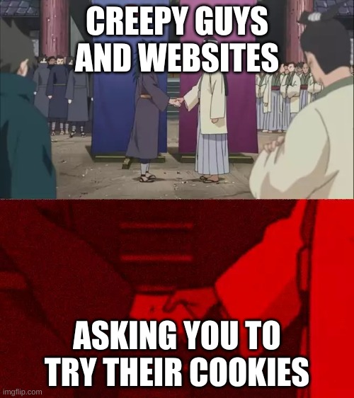 Naruto Handshake Meme Template | CREEPY GUYS AND WEBSITES; ASKING YOU TO TRY THEIR COOKIES | image tagged in naruto handshake meme template | made w/ Imgflip meme maker