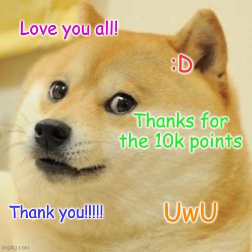 Doge | Love you all! :D; Thanks for the 10k points; UwU; Thank you!!!!! | image tagged in memes,doge,imgflip,thank you,10k | made w/ Imgflip meme maker