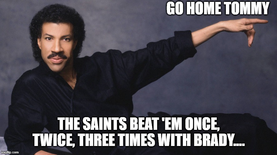 Three times with Brady | GO HOME TOMMY; THE SAINTS BEAT 'EM ONCE, TWICE, THREE TIMES WITH BRADY.... | image tagged in lionel,go home,tom brady | made w/ Imgflip meme maker