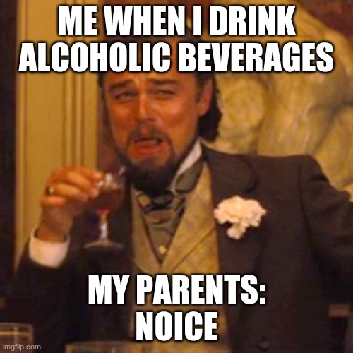 bruh moment | ME WHEN I DRINK ALCOHOLIC BEVERAGES; MY PARENTS:
NOICE | image tagged in memes | made w/ Imgflip meme maker