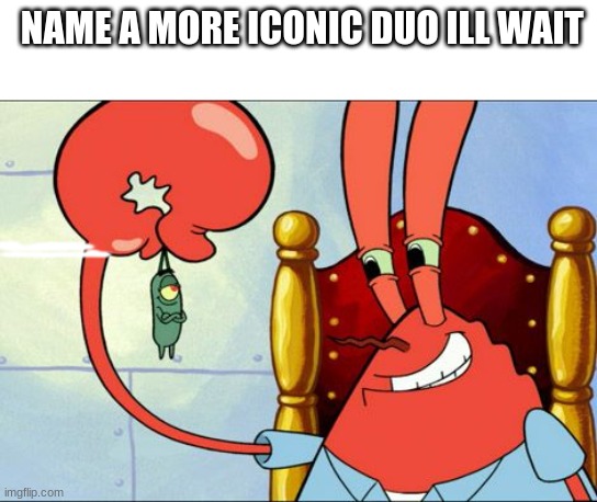 stonks and not stonks not allowed | NAME A MORE ICONIC DUO ILL WAIT | image tagged in plankton,mr krabs | made w/ Imgflip meme maker