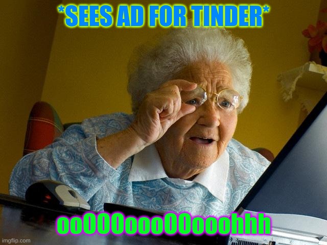 Grandma Finds The Internet Meme | *SEES AD FOR TINDER*; ooOOOoooOOooohhh | image tagged in memes,grandma finds the internet | made w/ Imgflip meme maker