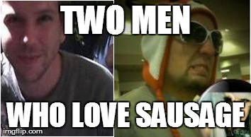 TWO MEN WHO LOVE SAUSAGE | made w/ Imgflip meme maker