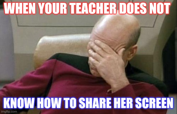 tech issues | WHEN YOUR TEACHER DOES NOT; KNOW HOW TO SHARE HER SCREEN | image tagged in memes,captain picard facepalm | made w/ Imgflip meme maker