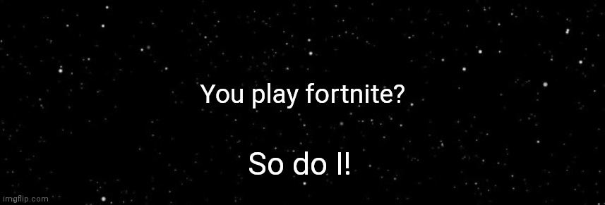 Among Us Ejected | You play fortnite? So do I! | image tagged in among us ejected | made w/ Imgflip meme maker