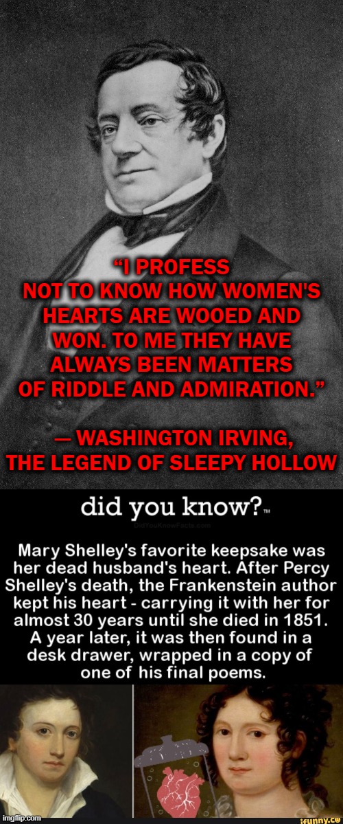 Frankenstein = 1818   The Legend of Sleepy Hollow = 1820. | “I PROFESS NOT TO KNOW HOW WOMEN'S HEARTS ARE WOOED AND WON. TO ME THEY HAVE ALWAYS BEEN MATTERS OF RIDDLE AND ADMIRATION.”
               ― WASHINGTON IRVING, THE LEGEND OF SLEEPY HOLLOW | image tagged in frankenstein,women,hearts | made w/ Imgflip meme maker