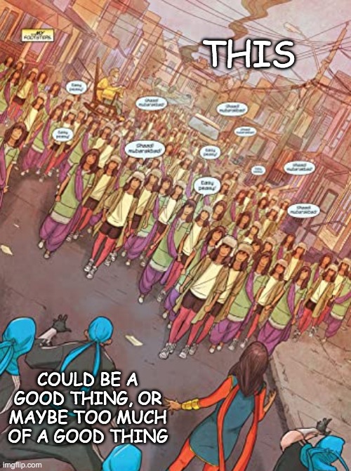 Sometimes, it gets confusing | THIS COULD BE A GOOD THING, OR MAYBE TOO MUCH OF A GOOD THING | image tagged in marvel,ms marvel,hero,superhero | made w/ Imgflip meme maker