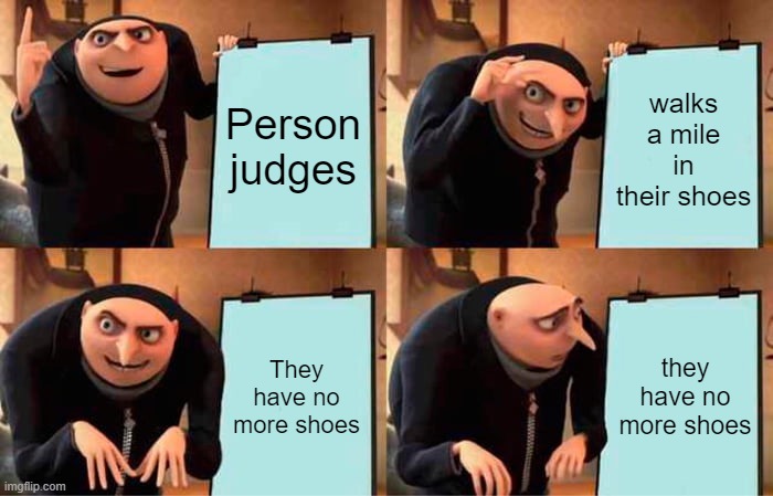 Gru's Plan Meme | Person judges walks a mile in their shoes They have no more shoes they have no more shoes | image tagged in memes,gru's plan | made w/ Imgflip meme maker