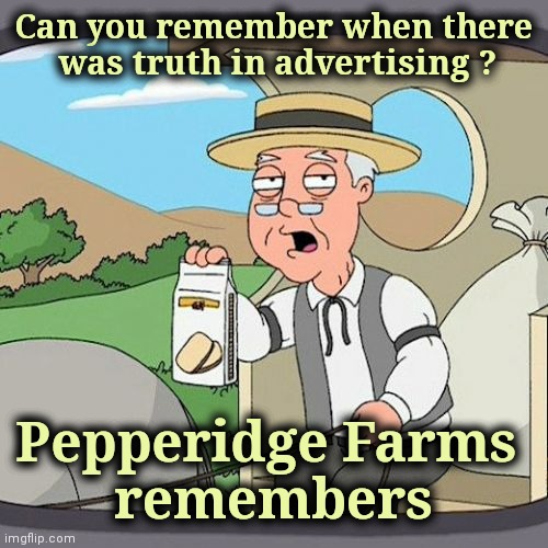 Pepperidge Farm Remembers Meme | Can you remember when there
 was truth in advertising ? Pepperidge Farms 
remembers | image tagged in memes,pepperidge farm remembers | made w/ Imgflip meme maker