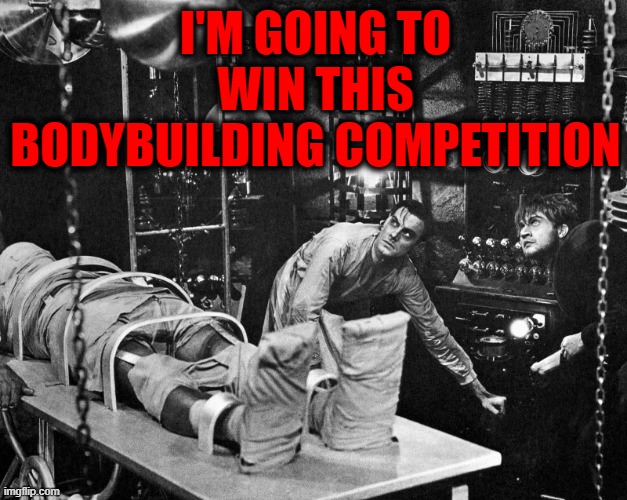 Frankenstein - 1931 | I'M GOING TO WIN THIS BODYBUILDING COMPETITION | image tagged in frankenstein,frankenstein's monster | made w/ Imgflip meme maker
