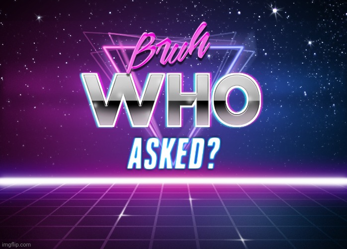 Bruh who asked | image tagged in bruh who asked | made w/ Imgflip meme maker