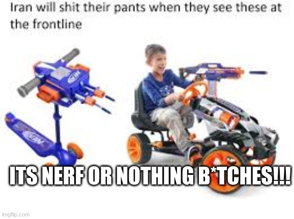 Nerf or nothing | ITS NERF OR NOTHING B*TCHES!!! | image tagged in nerf,or nothing,guns,iran,world war 3 | made w/ Imgflip meme maker