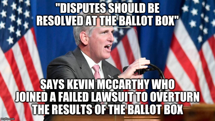 How is that even a good defense against impeaching for incitement of insurrection? | "DISPUTES SHOULD BE RESOLVED AT THE BALLOT BOX"; SAYS KEVIN MCCARTHY WHO JOINED A FAILED LAWSUIT TO OVERTURN THE RESULTS OF THE BALLOT BOX | image tagged in kevin mccarthy,insurrection,impeachment,capitol hill,trump | made w/ Imgflip meme maker