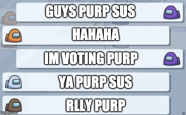 among us chat | GUYS PURP SUS; HAHAHA; IM VOTING PURP; YA PURP SUS; RLLY PURP | image tagged in among us chat | made w/ Imgflip meme maker