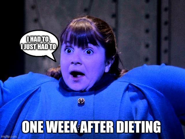 Violet Violet Willy Wonka Charlie Chocolate | I HAD TO. I JUST HAD TO; ONE WEEK AFTER DIETING | image tagged in violet violet willy wonka charlie chocolate | made w/ Imgflip meme maker