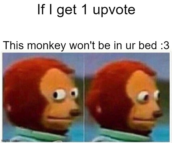 Monkey is sad please give him views | If I get 1 upvote; This monkey won't be in ur bed :3 | image tagged in memes,monkey puppet,well yes but actually no | made w/ Imgflip meme maker