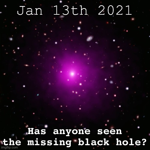 Jan 13th 2021 Has anyone seen the missing black hole? | made w/ Imgflip meme maker