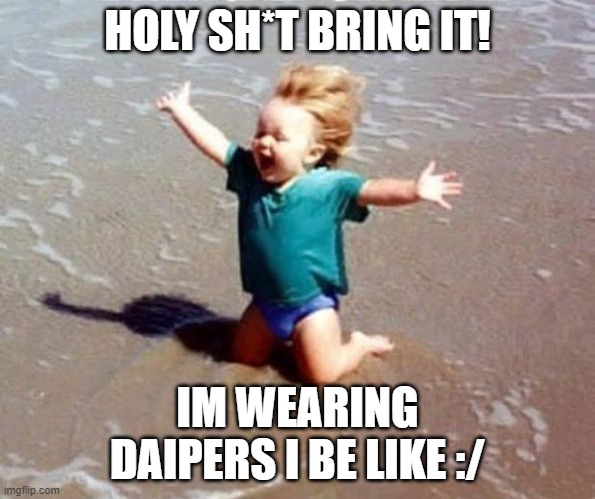 bring it | HOLY SH*T BRING IT! IM WEARING DAIPERS I BE LIKE :/ | image tagged in bring it on | made w/ Imgflip meme maker