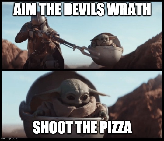 Baby Yoda | AIM THE DEVILS WRATH; SHOOT THE PIZZA | image tagged in baby yoda | made w/ Imgflip meme maker