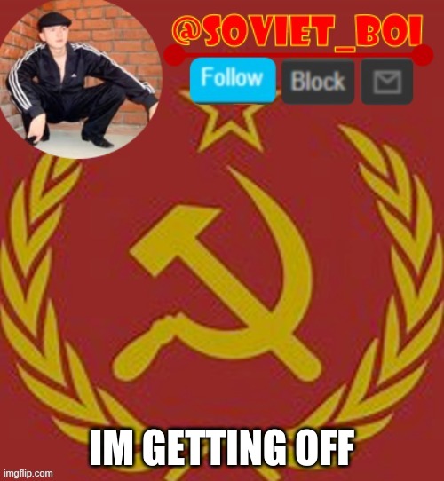 bruh i got hate all over me | IM GETTING OFF | image tagged in soviet boi | made w/ Imgflip meme maker