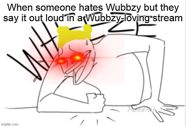 They stand no chance |  When someone hates Wubbzy but they say it out loud in a Wubbzy-loving stream | image tagged in wubbzy wheeze,stream,wubbzy | made w/ Imgflip meme maker