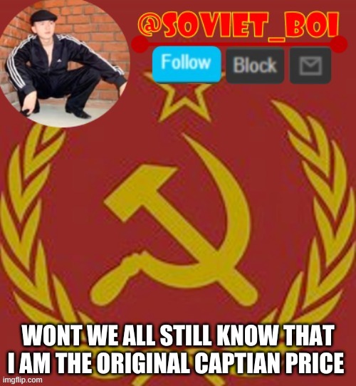 can someone agree to me | WONT WE ALL STILL KNOW THAT I AM THE ORIGINAL CAPTIAN PRICE | image tagged in soviet boi | made w/ Imgflip meme maker