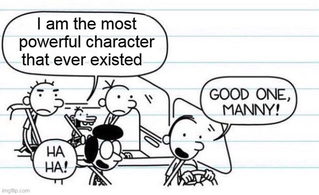He can even stop Thanos even if Thanos has all the infinity stones | I am the most powerful character that ever existed | image tagged in good one manny,manny,powerful,thanos | made w/ Imgflip meme maker