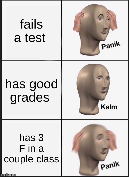 i failed my classes | fails a test; has good grades; has 3 F in a couple of class | image tagged in memes,panik kalm panik | made w/ Imgflip meme maker
