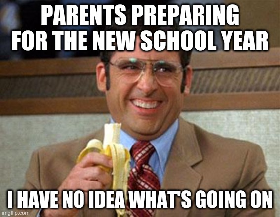 Steve Carell Banana | PARENTS PREPARING FOR THE NEW SCHOOL YEAR; I HAVE NO IDEA WHAT'S GOING ON | image tagged in steve carell banana | made w/ Imgflip meme maker
