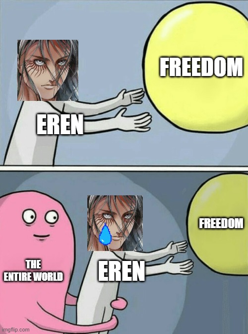 eren and freedom | FREEDOM; EREN; FREEDOM; THE ENTIRE WORLD; EREN | image tagged in memes,running away balloon | made w/ Imgflip meme maker