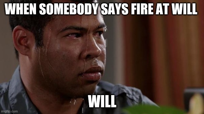Rip will | WHEN SOMEBODY SAYS FIRE AT WILL; WILL | image tagged in sweating bullets | made w/ Imgflip meme maker