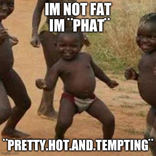 P.H.A.T. | IM NOT FAT
 IM ¨PHAT¨; ¨PRETTY.HOT.AND.TEMPTING¨ | image tagged in memes,third world success kid | made w/ Imgflip meme maker