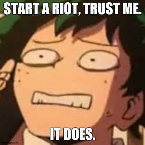 Derpy Deku | START A RIOT, TRUST ME. IT DOES. | image tagged in derpy deku | made w/ Imgflip meme maker