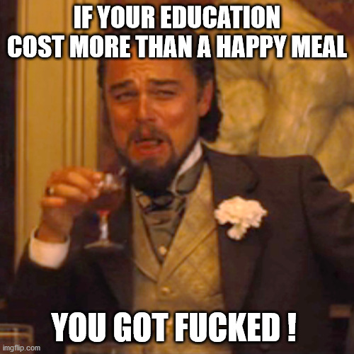 Laughing Leo Meme | IF YOUR EDUCATION COST MORE THAN A HAPPY MEAL; YOU GOT FUCKED ! | image tagged in memes,laughing leo | made w/ Imgflip meme maker