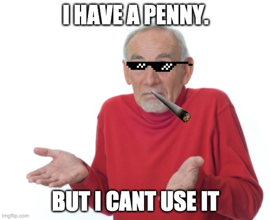 Money Managment | I HAVE A PENNY. BUT I CANT USE IT | image tagged in guess i'll die | made w/ Imgflip meme maker