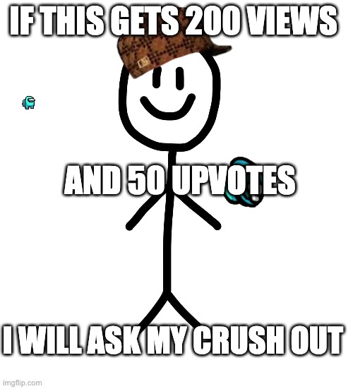 THIS IS A REPOST BUT I WILL DO IT | IF THIS GETS 200 VIEWS; AND 50 UPVOTES; I WILL ASK MY CRUSH OUT | image tagged in stick figure | made w/ Imgflip meme maker