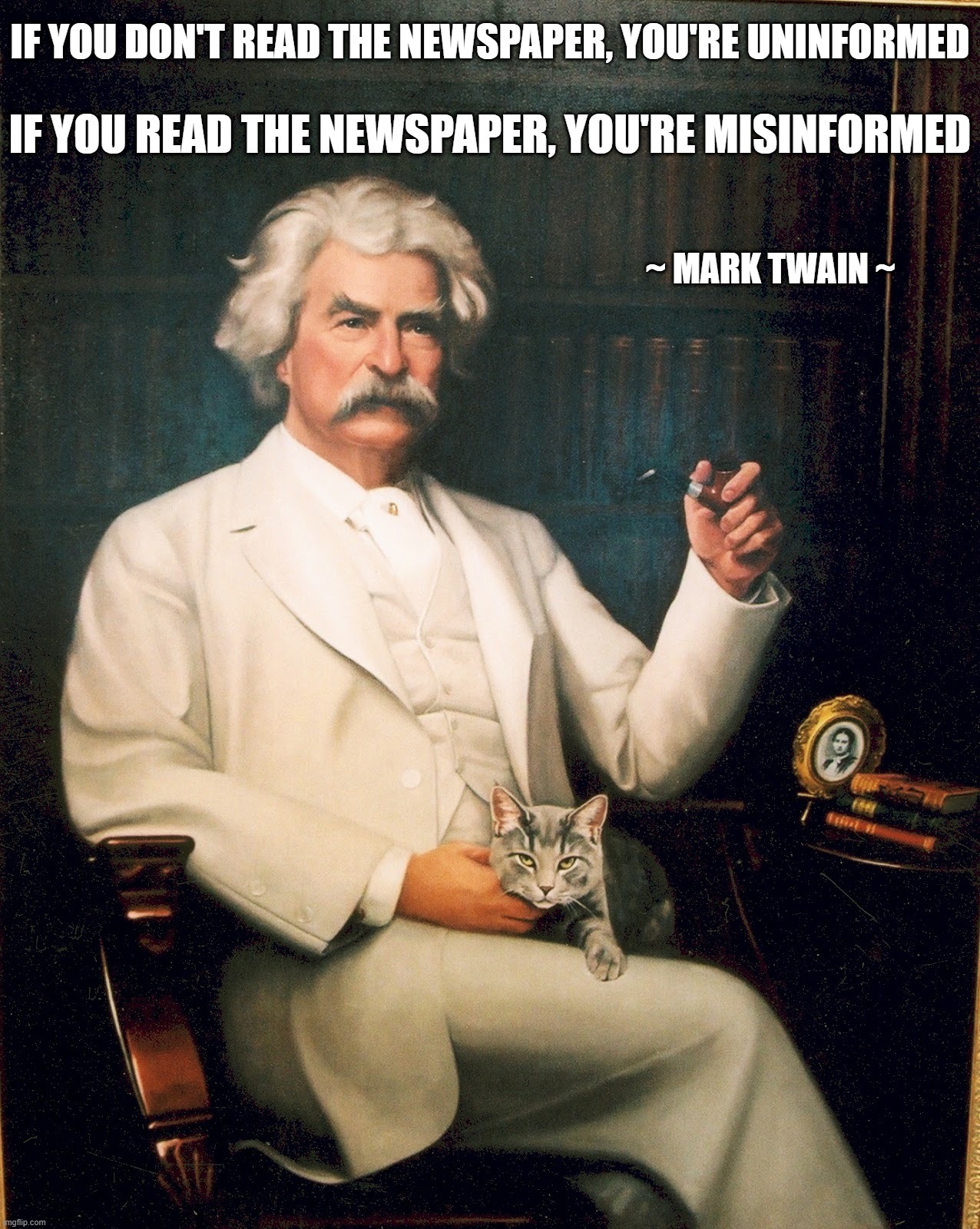 I guess things haven't changed that much in the last hundred plus years after all. | IF YOU DON'T READ THE NEWSPAPER, YOU'RE UNINFORMED; IF YOU READ THE NEWSPAPER, YOU'RE MISINFORMED; ~ MARK TWAIN ~ | image tagged in fake news,cnn fake news,liberal media | made w/ Imgflip meme maker